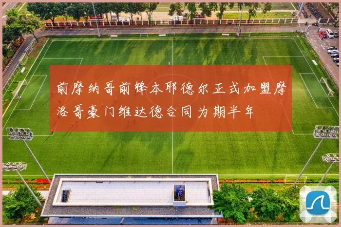 前摩纳哥前锋本耶德尔正式加盟摩洛哥豪门维达德合同为期半年