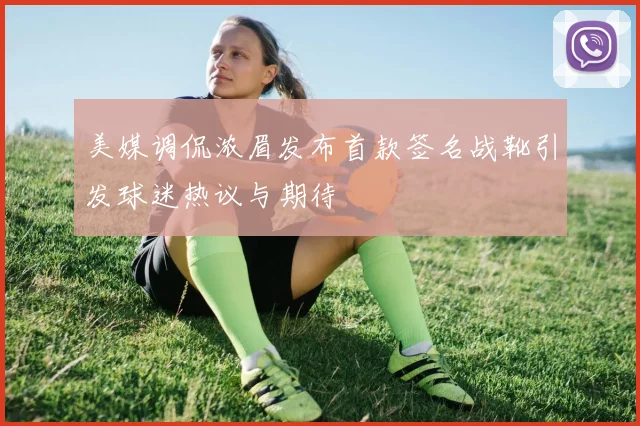 美媒调侃浓眉发布首款签名战靴引发球迷热议与期待