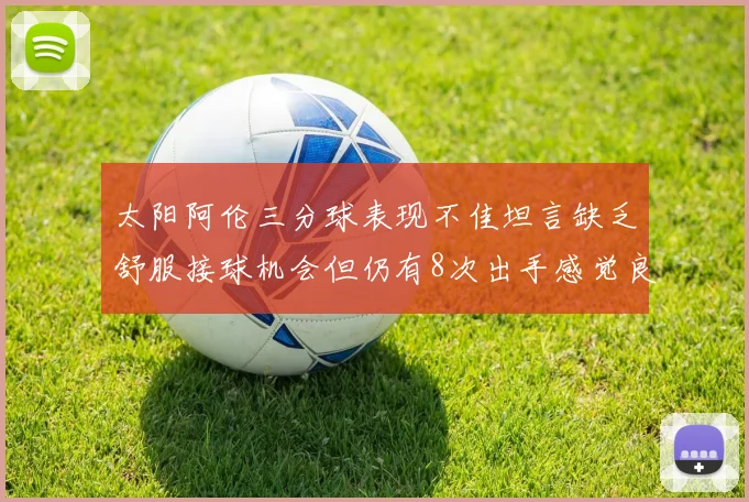 太阳阿伦三分球表现不佳坦言缺乏舒服接球机会但仍有8次出手感觉良好