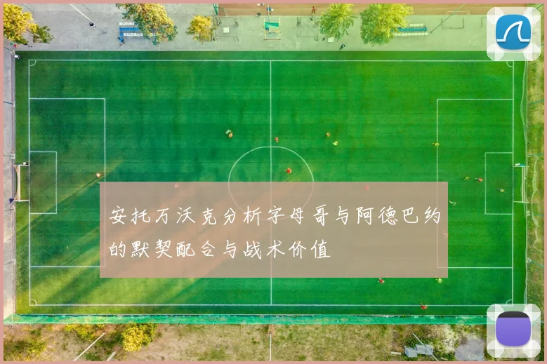 安托万沃克分析字母哥与阿德巴约的默契配合与战术价值