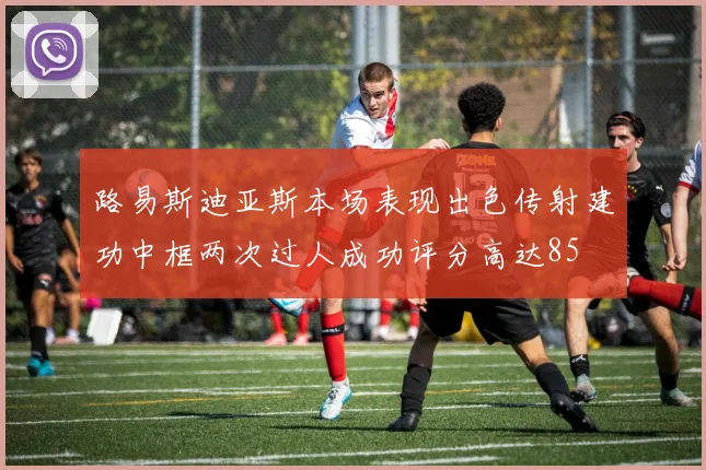 路易斯迪亚斯本场表现出色传射建功中框两次过人成功评分高达85