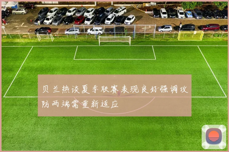 贝兰热谈夏季联赛表现良好强调攻防两端需重新适应