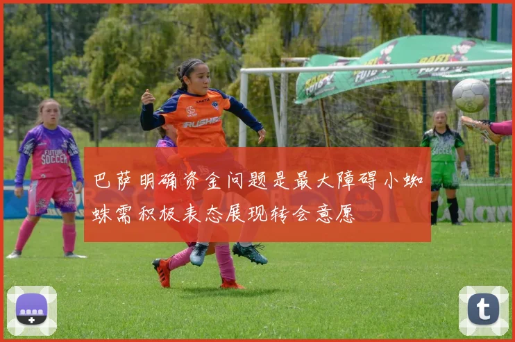 巴萨明确资金问题是最大障碍小蜘蛛需积极表态展现转会意愿