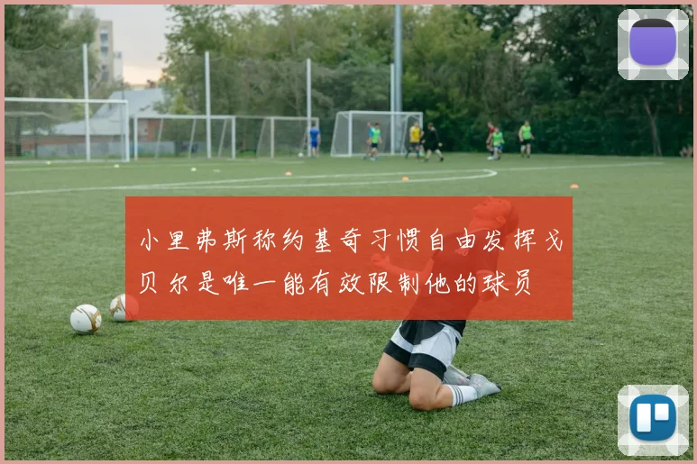小里弗斯称约基奇习惯自由发挥戈贝尔是唯一能有效限制他的球员