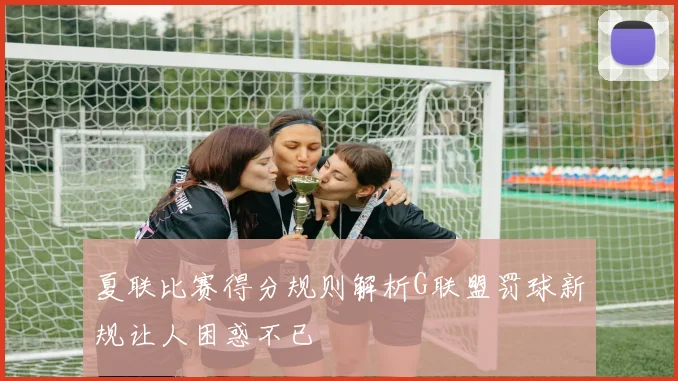 夏联比赛得分规则解析G联盟罚球新规让人困惑不已