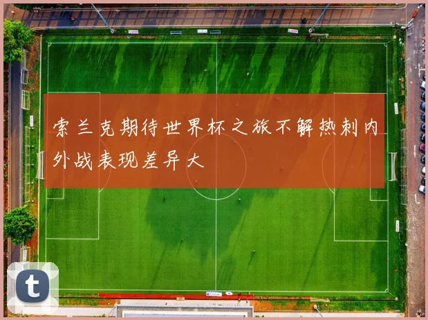 索兰克期待世界杯之旅不解热刺内外战表现差异大