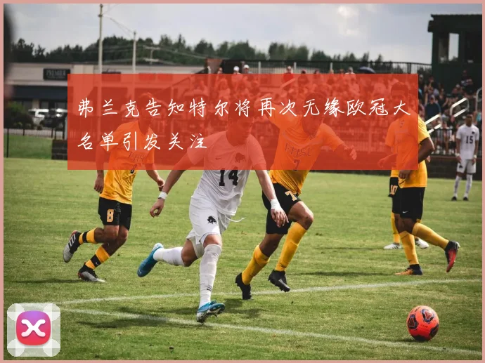 弗兰克告知特尔将再次无缘欧冠大名单引发关注