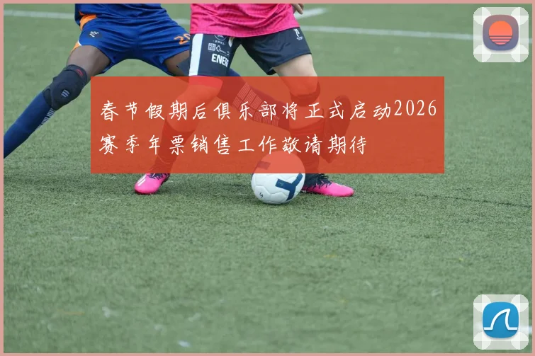 春节假期后俱乐部将正式启动2026赛季年票销售工作敬请期待