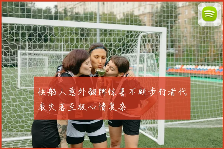快船人意外翻牌惊喜不断步行者代表失落至极心情复杂