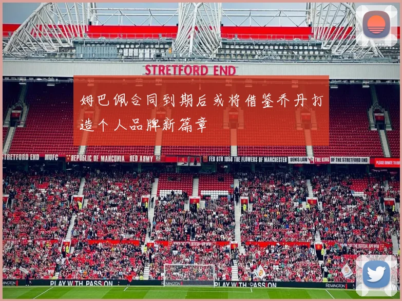姆巴佩合同到期后或将借鉴乔丹打造个人品牌新篇章