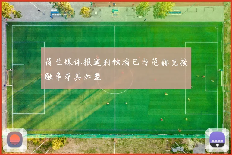 荷兰媒体报道利物浦已与范赫克接触争夺其加盟