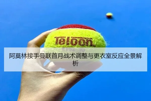 阿莫林接手曼联首月战术调整与更衣室反应全景解析 | hahaSports